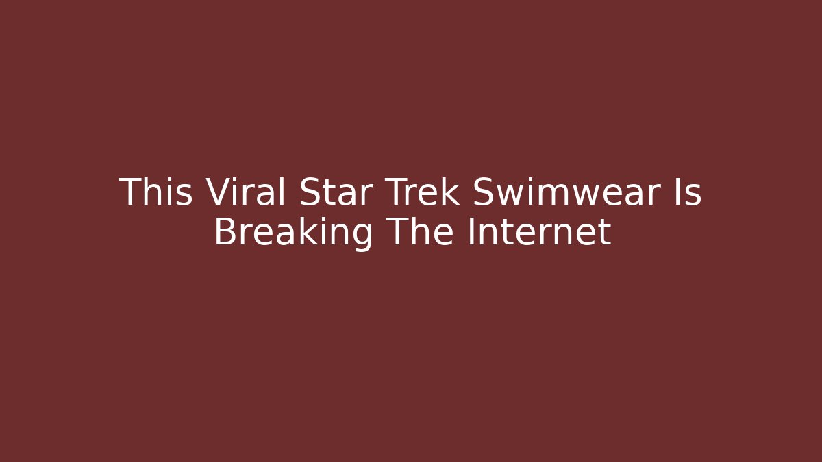 This Viral Star Trek Swimwear Is Breaking The Internet - Create More Assets