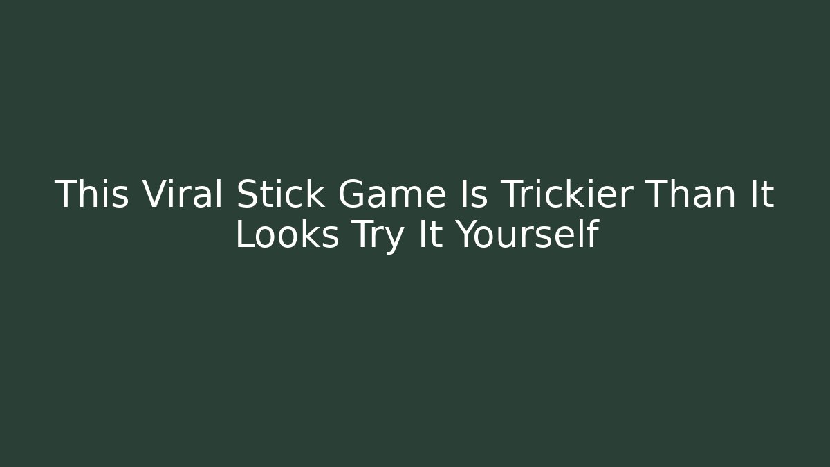 This Viral Stick Game Is Trickier Than It Looks Try It Yourself