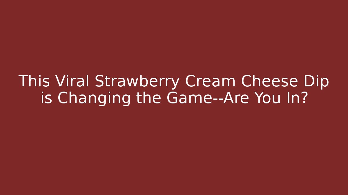 This Viral Strawberry Cream Cheese Dip is Changing the Game—Are You In?