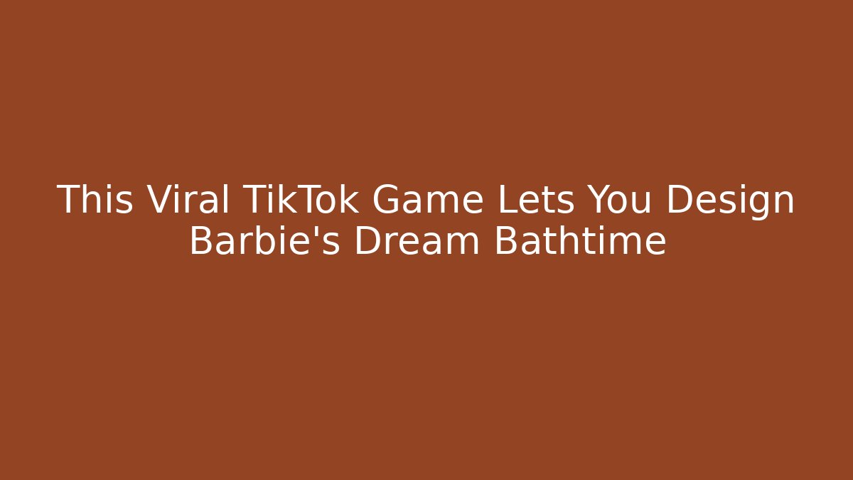 This Viral TikTok Game Lets You Design Barbie's Dream Bathtime