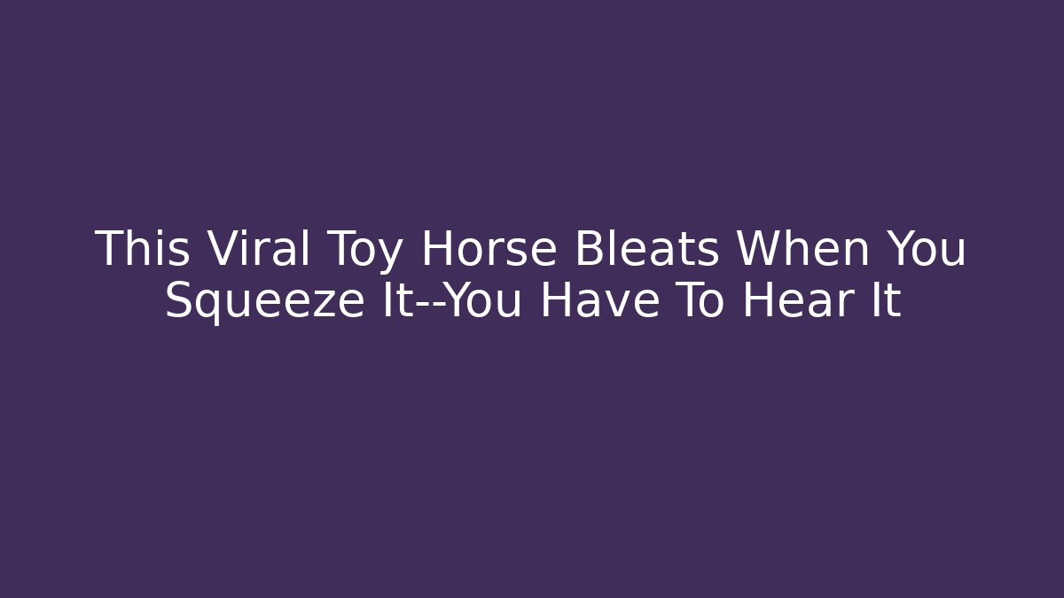 This Viral Toy Horse Bleats When You Squeeze It—You Have To Hear It