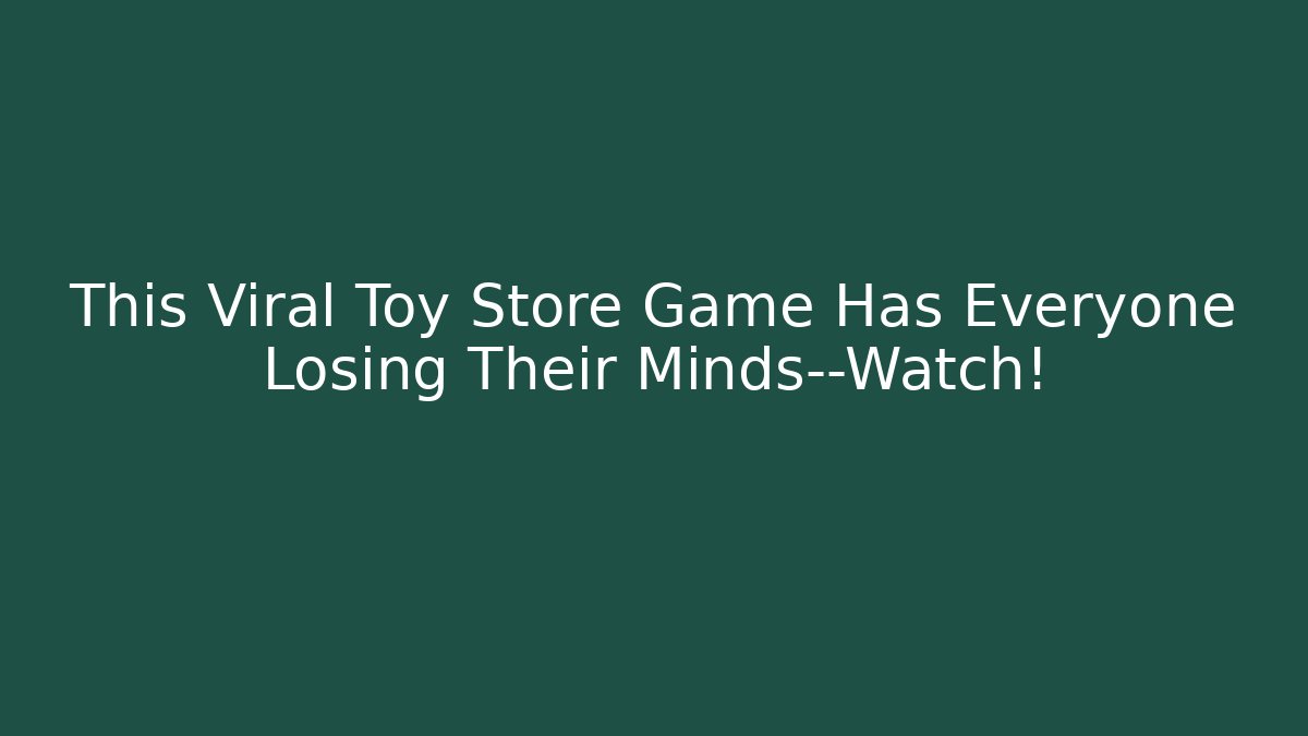 This Viral Toy Store Game Has Everyone Losing Their Minds—Watch!