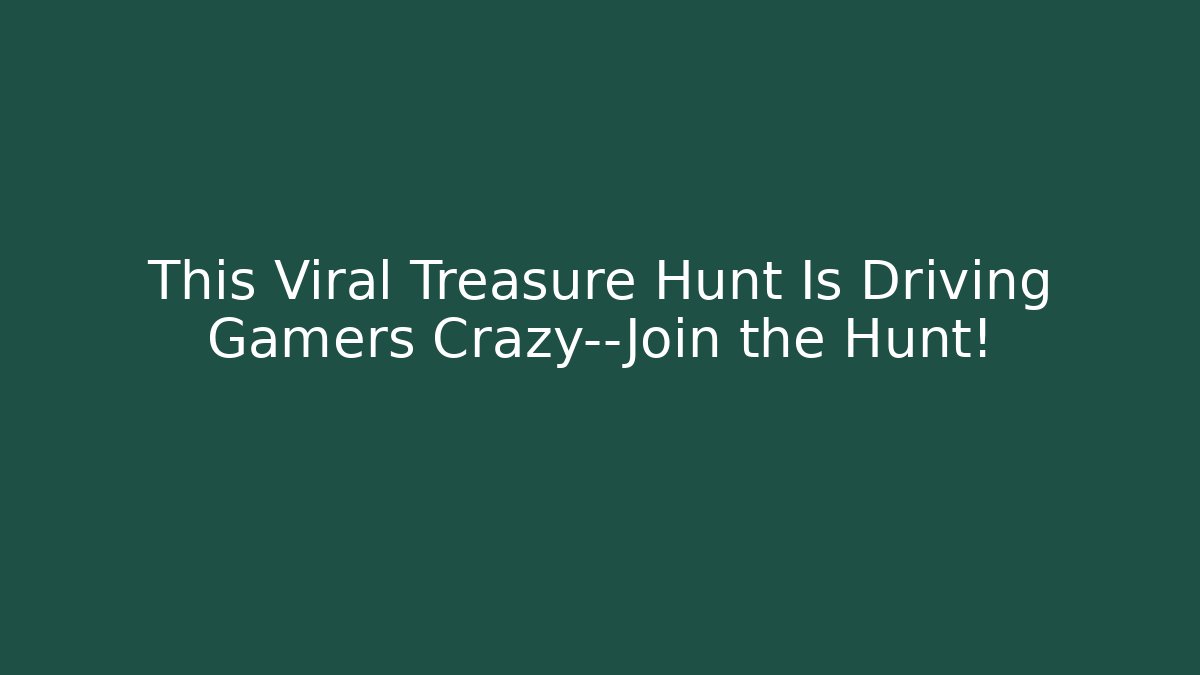 This Viral Treasure Hunt Is Driving Gamers Crazy—Join the Hunt!