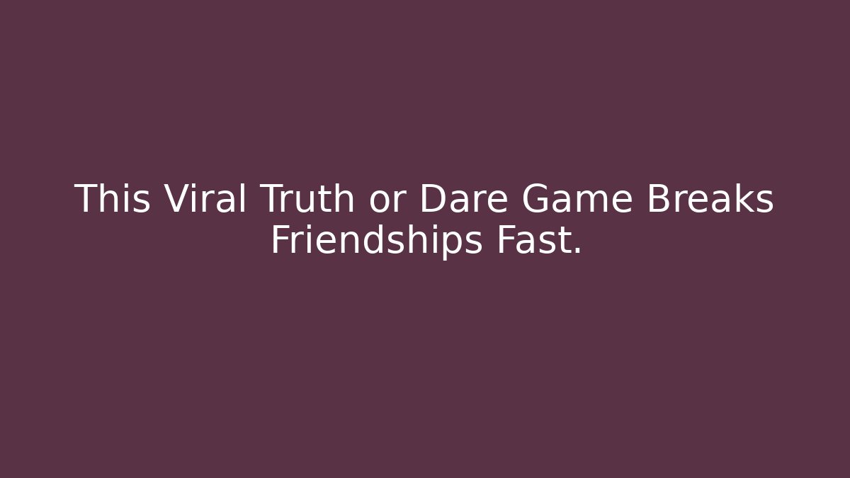 This Viral Truth or Dare Game Breaks Friendships Fast.