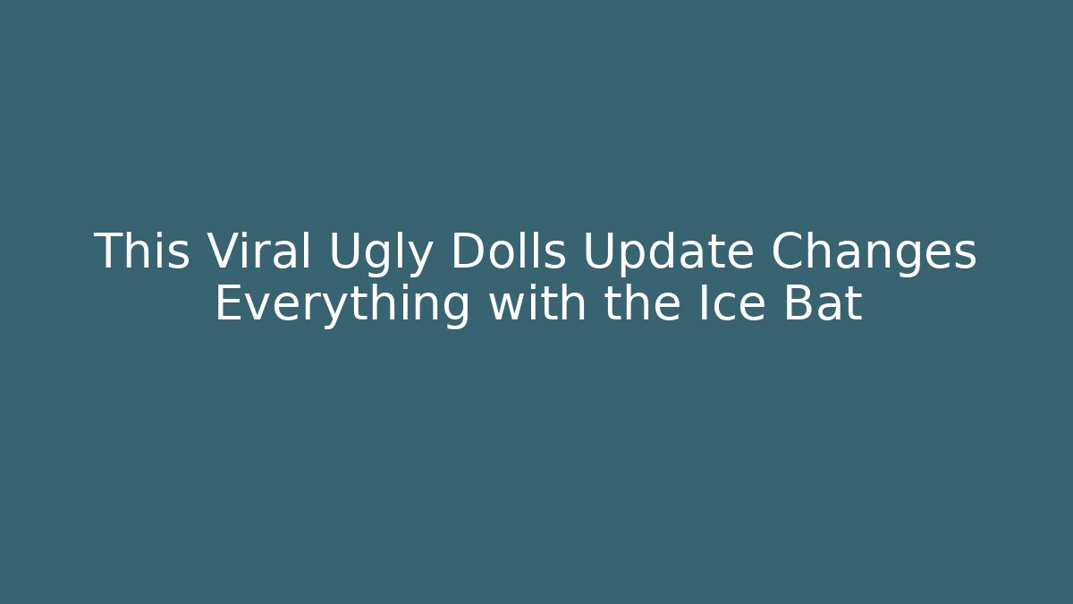 This Viral Ugly Dolls Update Changes Everything with the Ice Bat