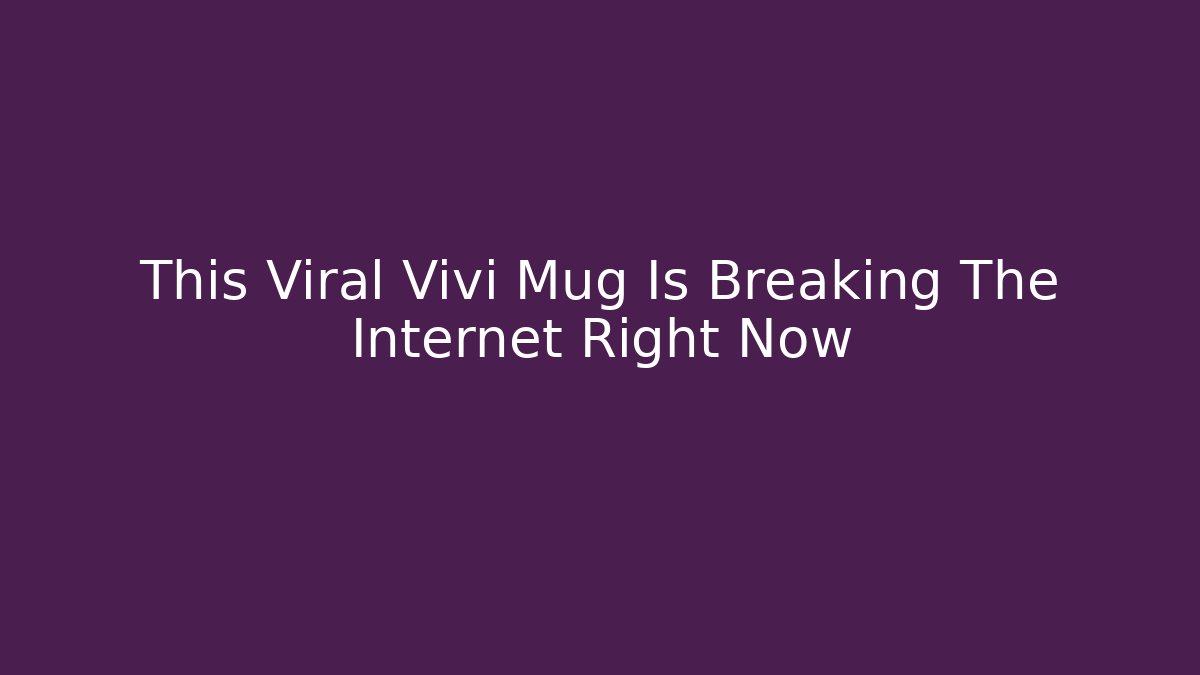 This Viral Vivi Mug Is Breaking The Internet Right Now