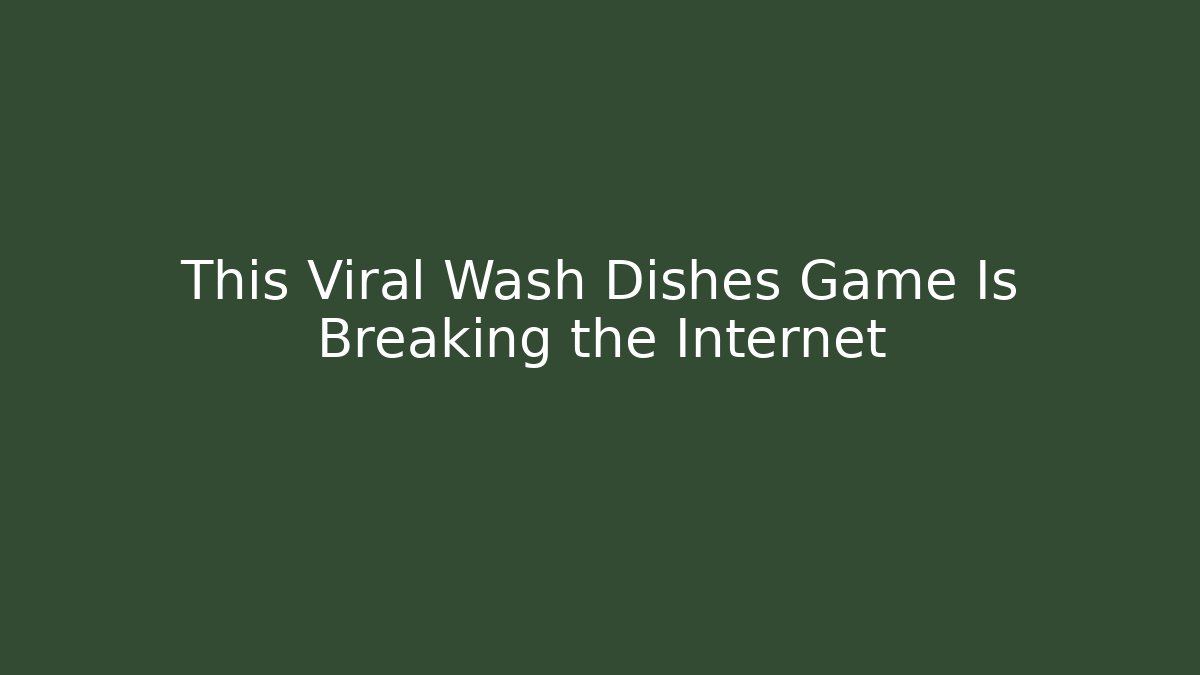 This Viral Wash Dishes Game Is Breaking the Internet