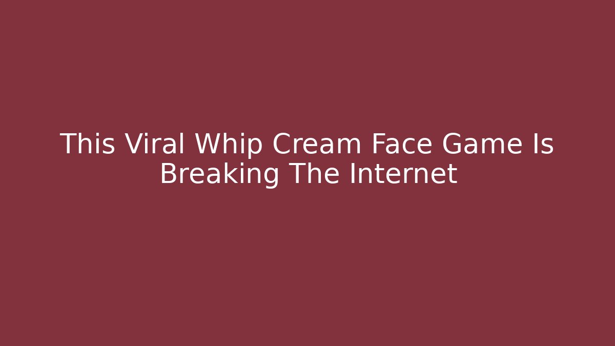 This Viral Whip Cream Face Game Is Breaking The Internet