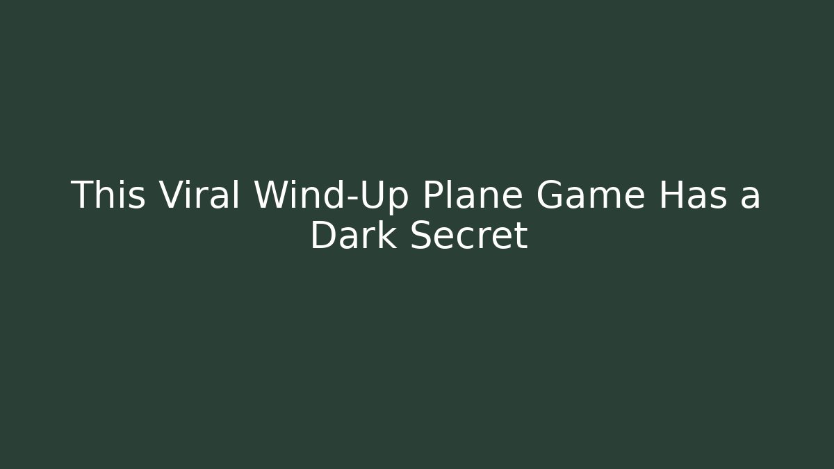 This Viral Wind-Up Plane Game Has a Dark Secret