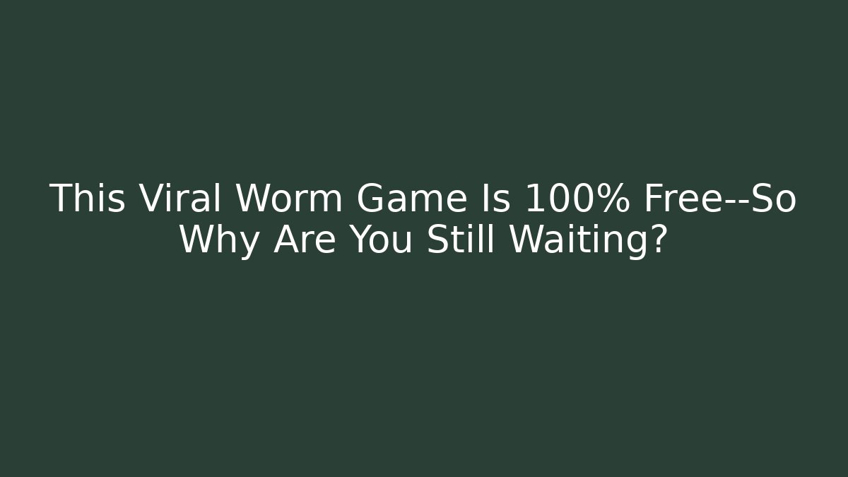 This Viral Worm Game Is 100% Free—So Why Are You Still Waiting?