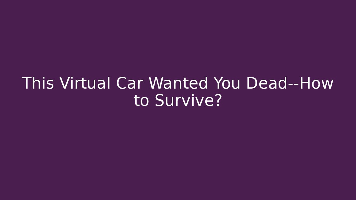 This Virtual Car Wanted You Dead—How to Survive? - Create More Assets