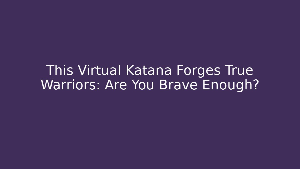 This Virtual Katana Forges True Warriors: Are You Brave Enough? - Create More Assets