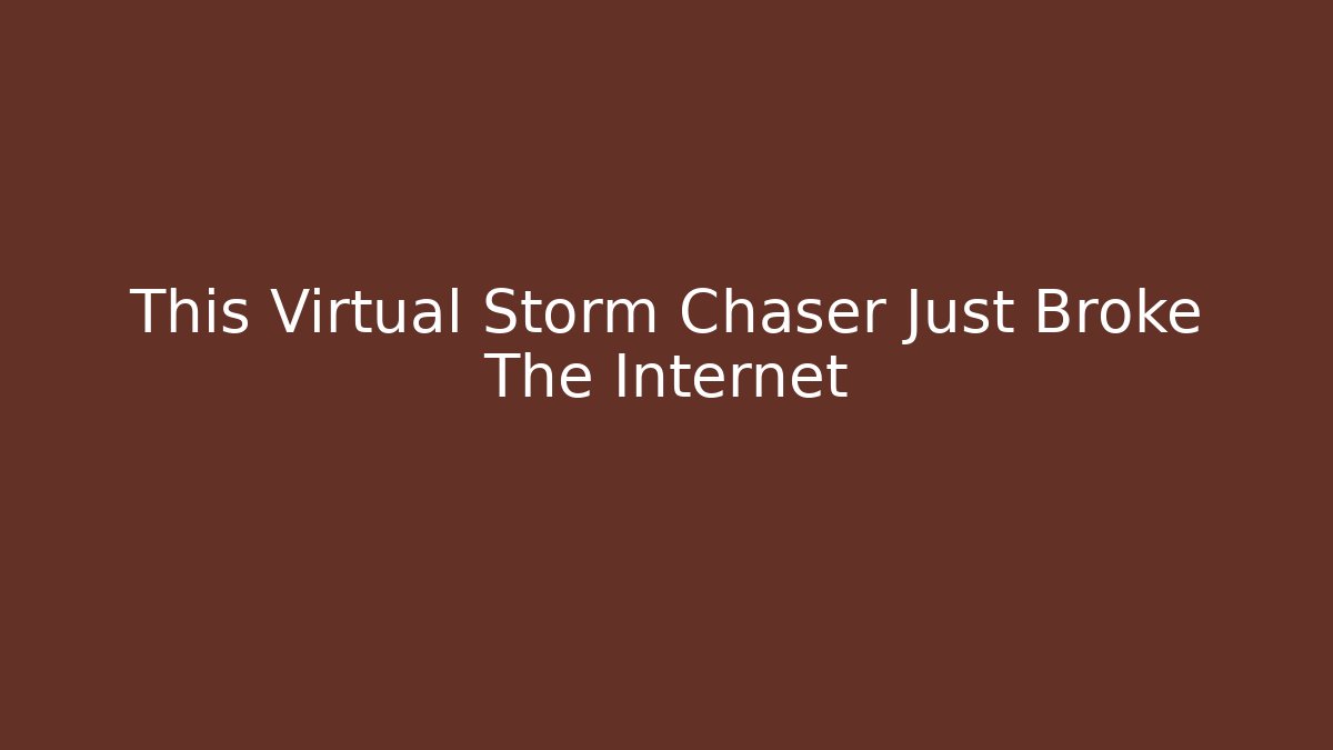 This Virtual Storm Chaser Just Broke The Internet - Create More Assets