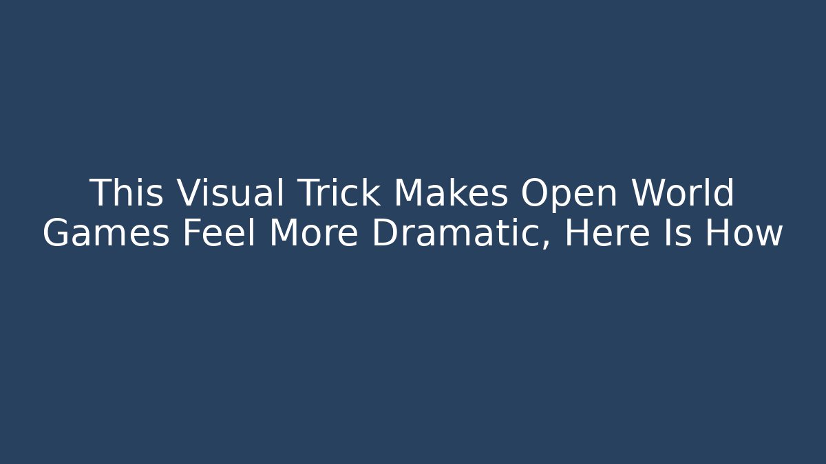 This Visual Trick Makes Open World Games Feel More Dramatic, Here Is How - Create More Assets