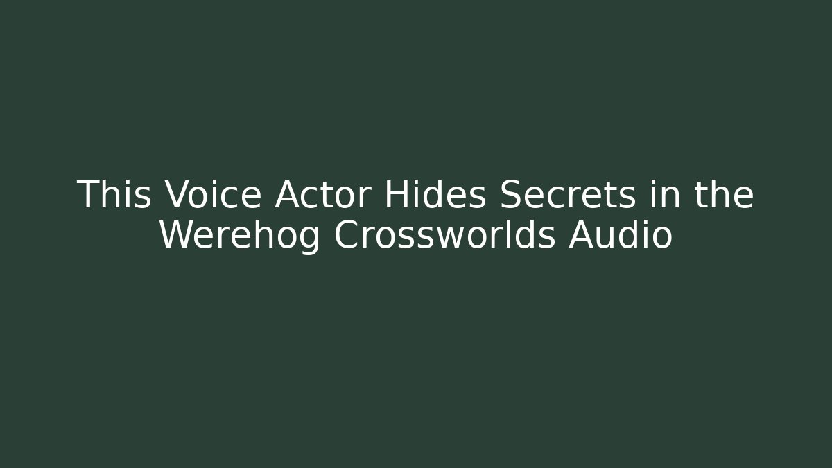 This Voice Actor Hides Secrets in the Werehog Crossworlds Audio - Create More Assets