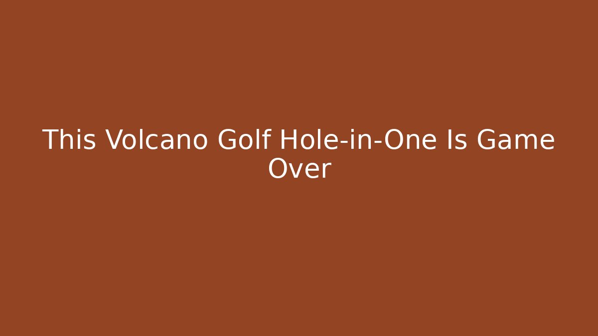 This Volcano Golf Hole-in-One Is Game Over