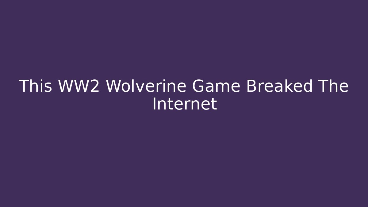 This WW2 Wolverine Game Breaked The Internet - Create More Assets