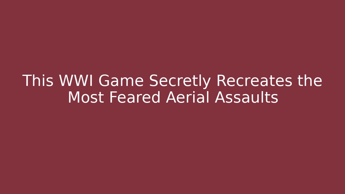 This WWI Game Secretly Recreates the Most Feared Aerial Assaults