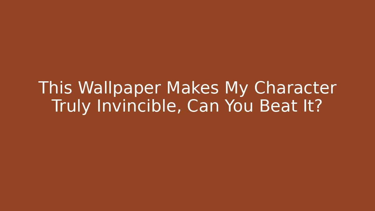 This Wallpaper Makes My Character Truly Invincible, Can You Beat It?