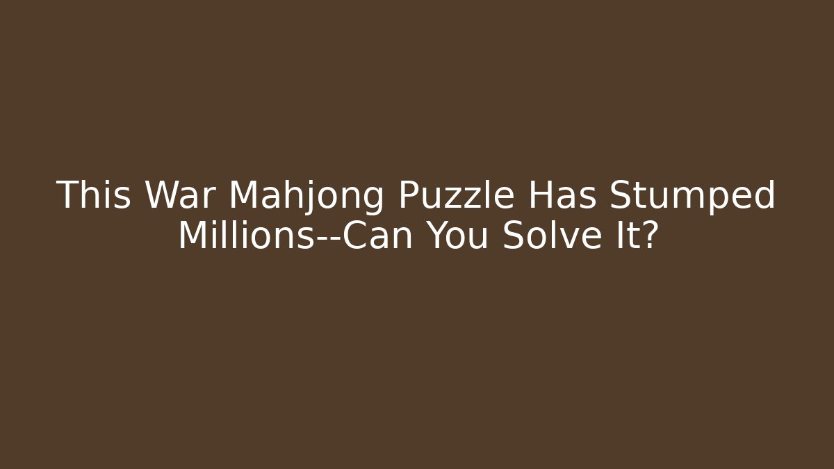 This War Mahjong Puzzle Has Stumped Millions—Can You Solve It?