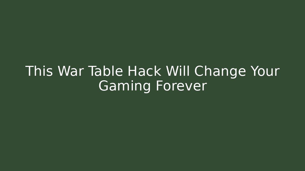 This War Table Hack Will Change Your Gaming Forever - Create More Assets