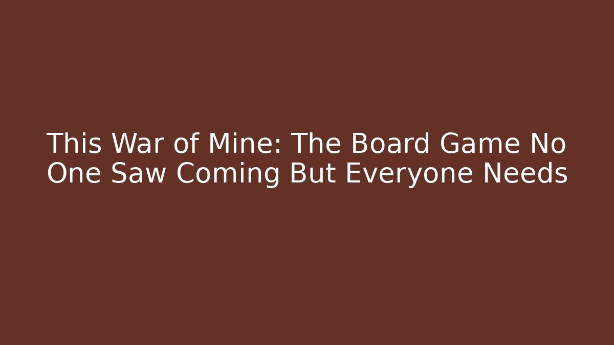 This War of Mine: The Board Game No One Saw Coming But Everyone Needs