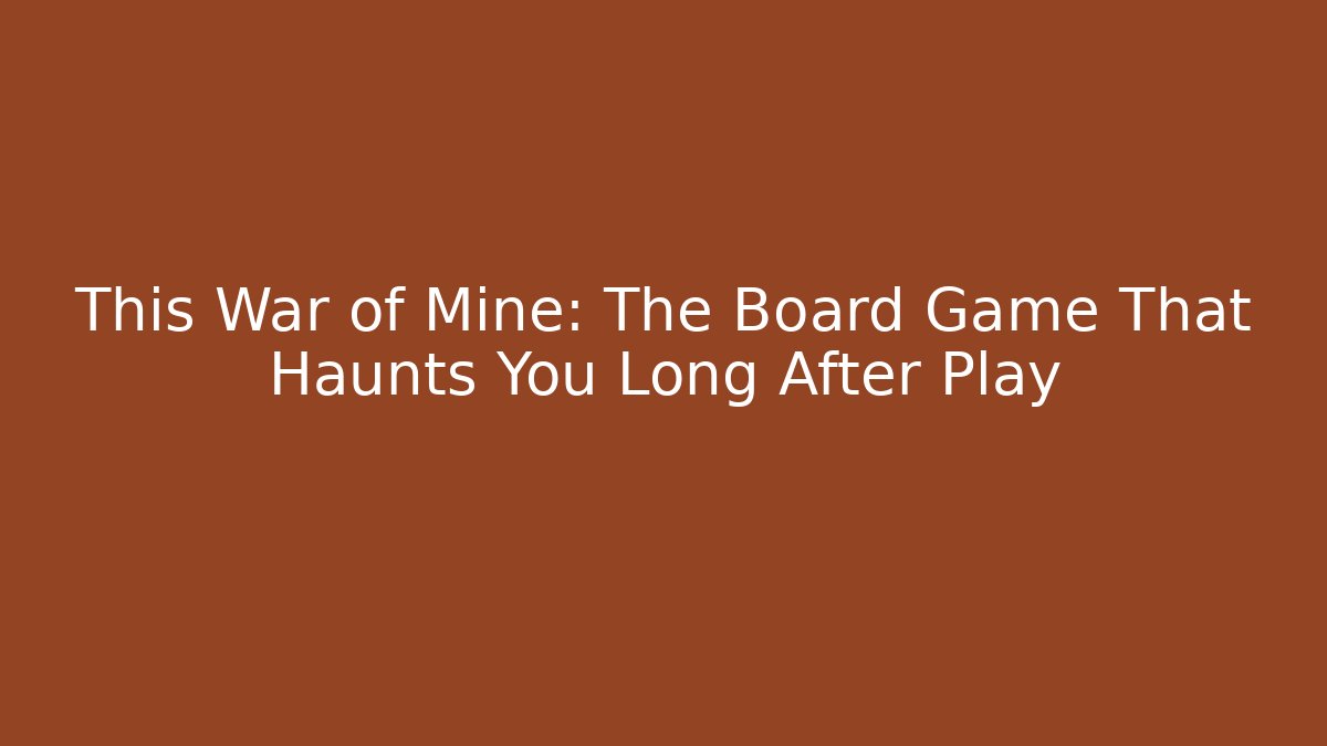 This War of Mine: The Board Game That Haunts You Long After Play