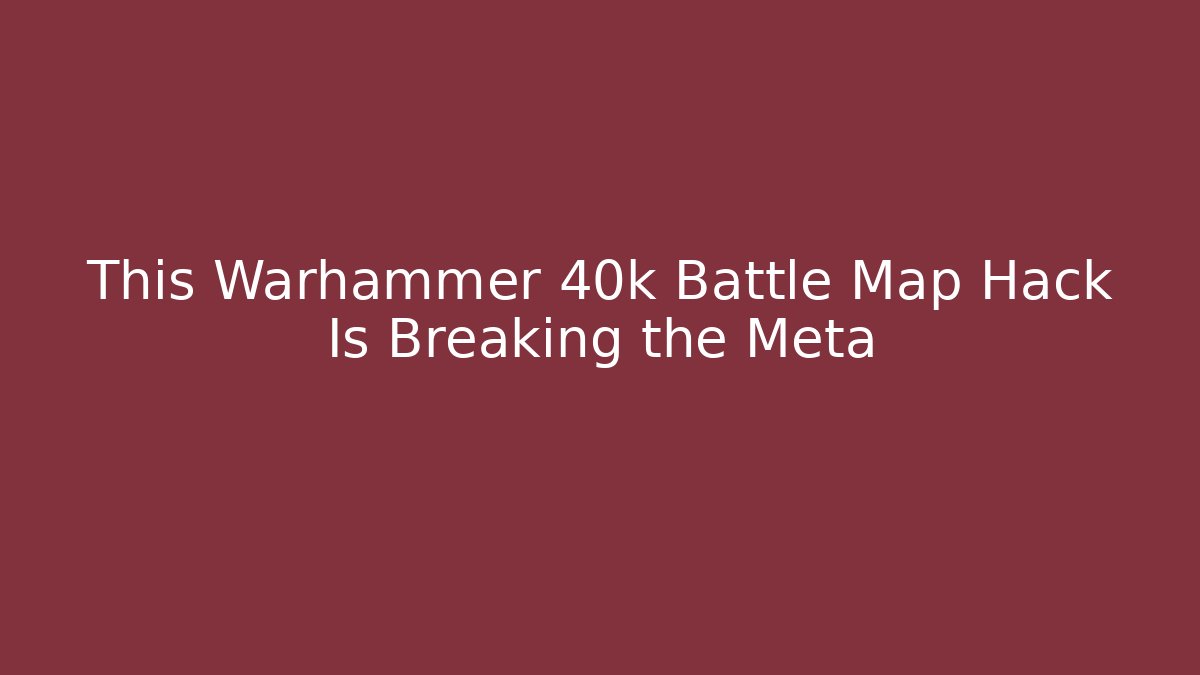 This Warhammer 40k Battle Map Hack Is Breaking the Meta