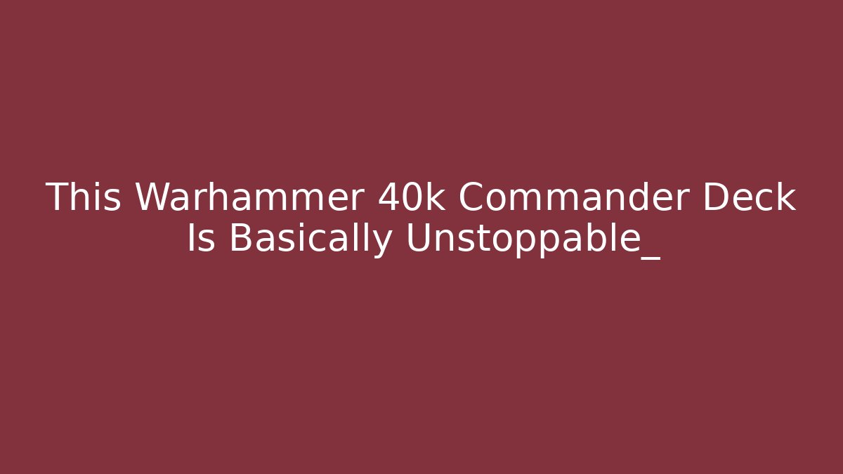 This Warhammer 40k Commander Deck Is Basically Unstoppable_