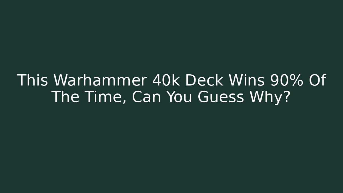 This Warhammer 40k Deck Wins 90% Of The Time, Can You Guess Why?