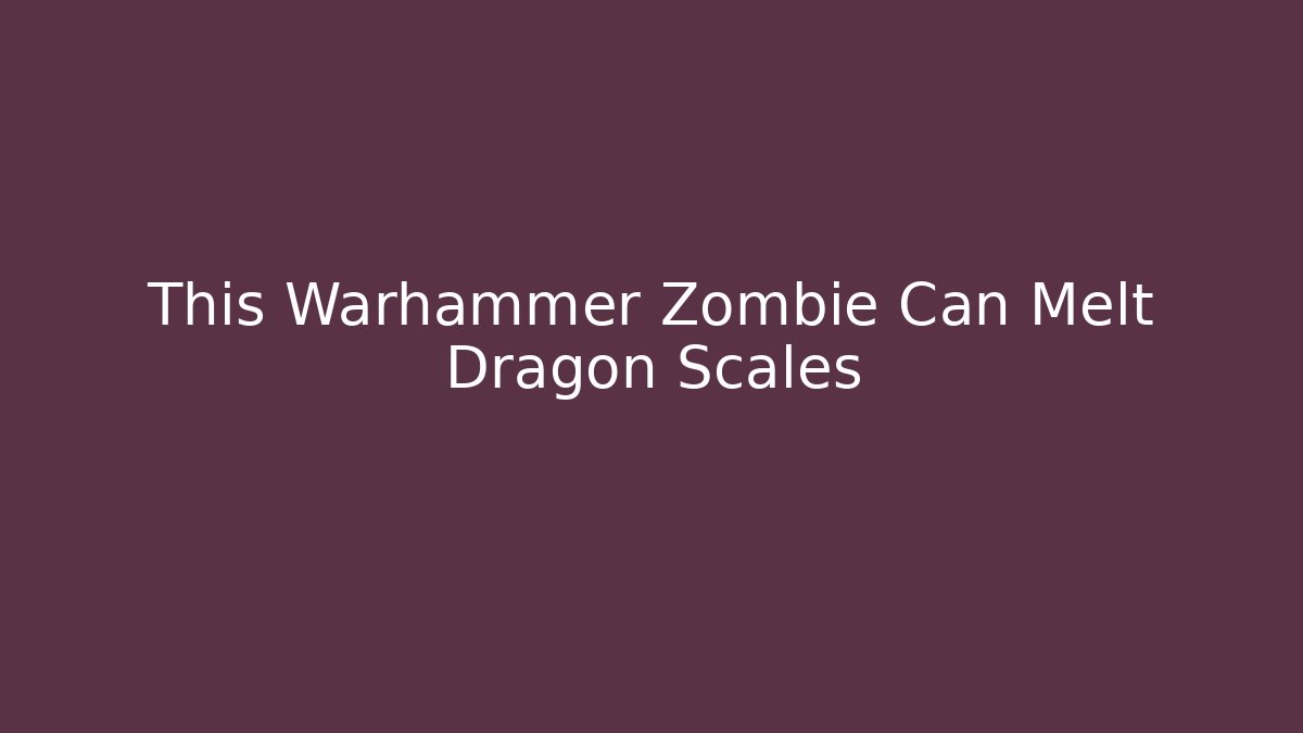 This Warhammer Zombie Can Melt Dragon Scales - Create More Assets