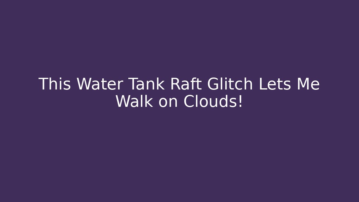 This Water Tank Raft Glitch Lets Me Walk on Clouds!