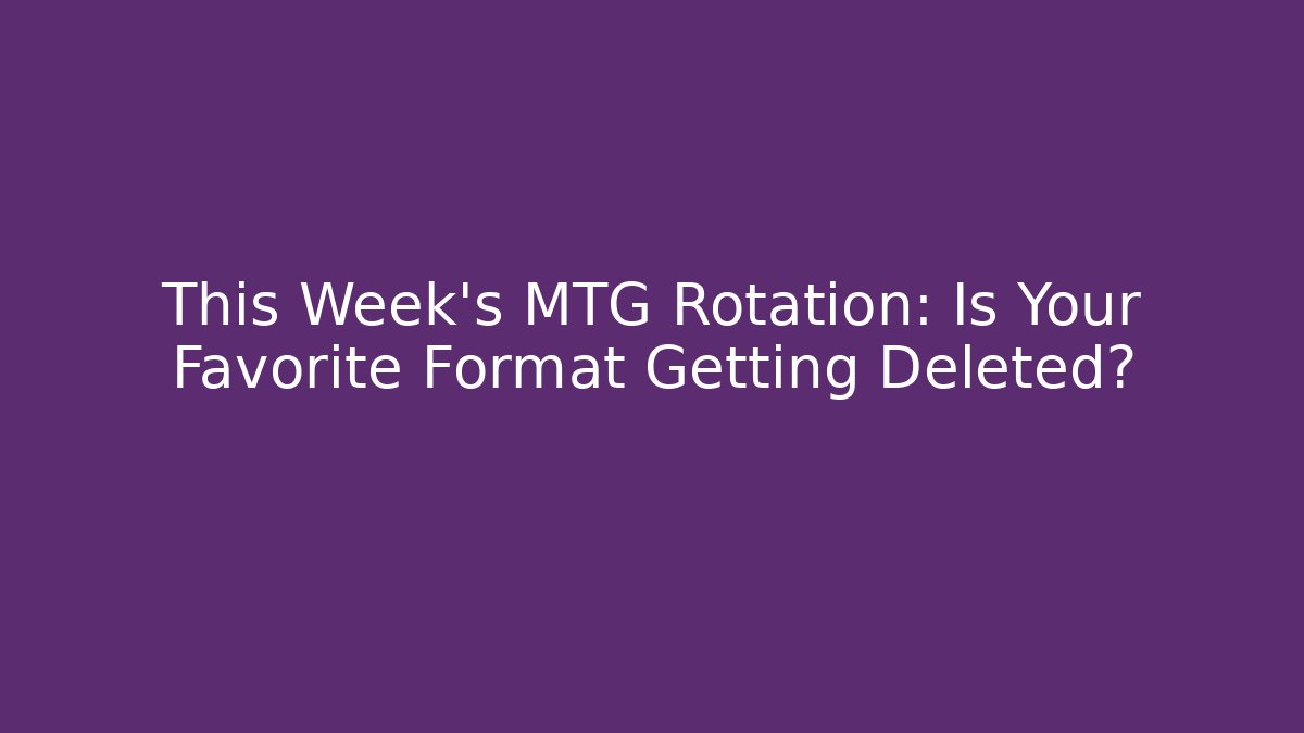 This Week's MTG Rotation: Is Your Favorite Format Getting Deleted?