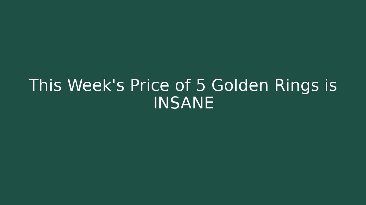 This Week's Price of 5 Golden Rings is INSANE