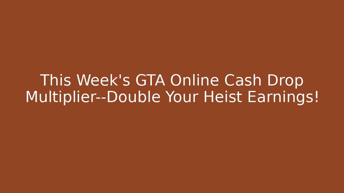This Week’s GTA Online Cash Drop Multiplier—Double Your Heist Earnings!