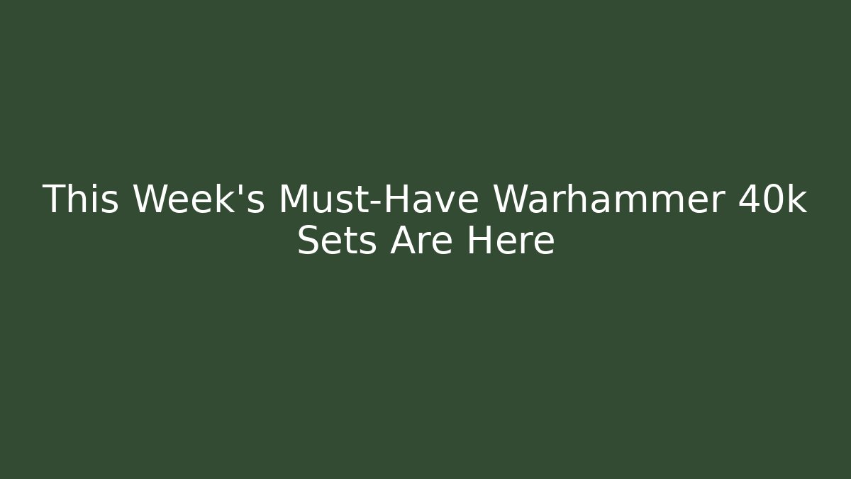 This Week’s Must-Have Warhammer 40k Sets Are Here