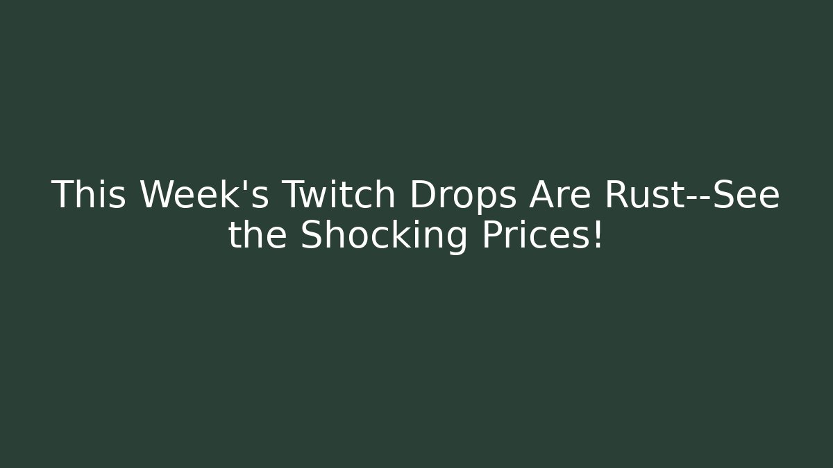 This Week’s Twitch Drops Are Rust—See the Shocking Prices! - Create More Assets