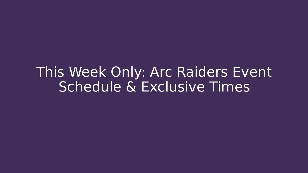 This Week Only: Arc Raiders Event Schedule & Exclusive Times