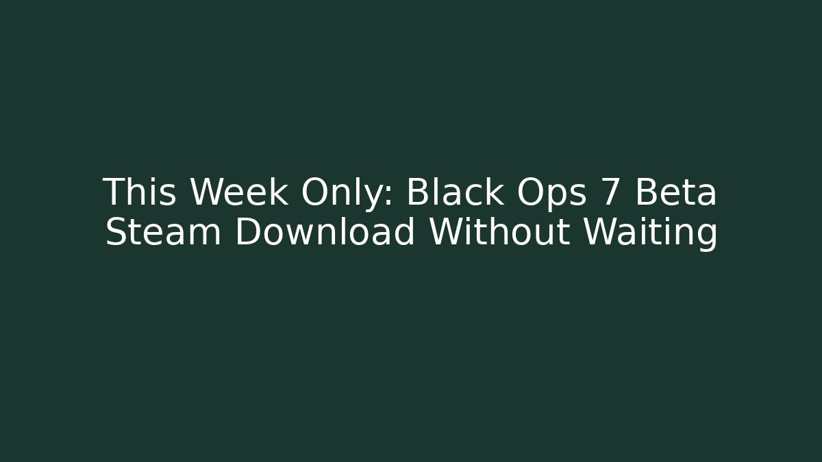 This Week Only: Black Ops 7 Beta Steam Download Without Waiting