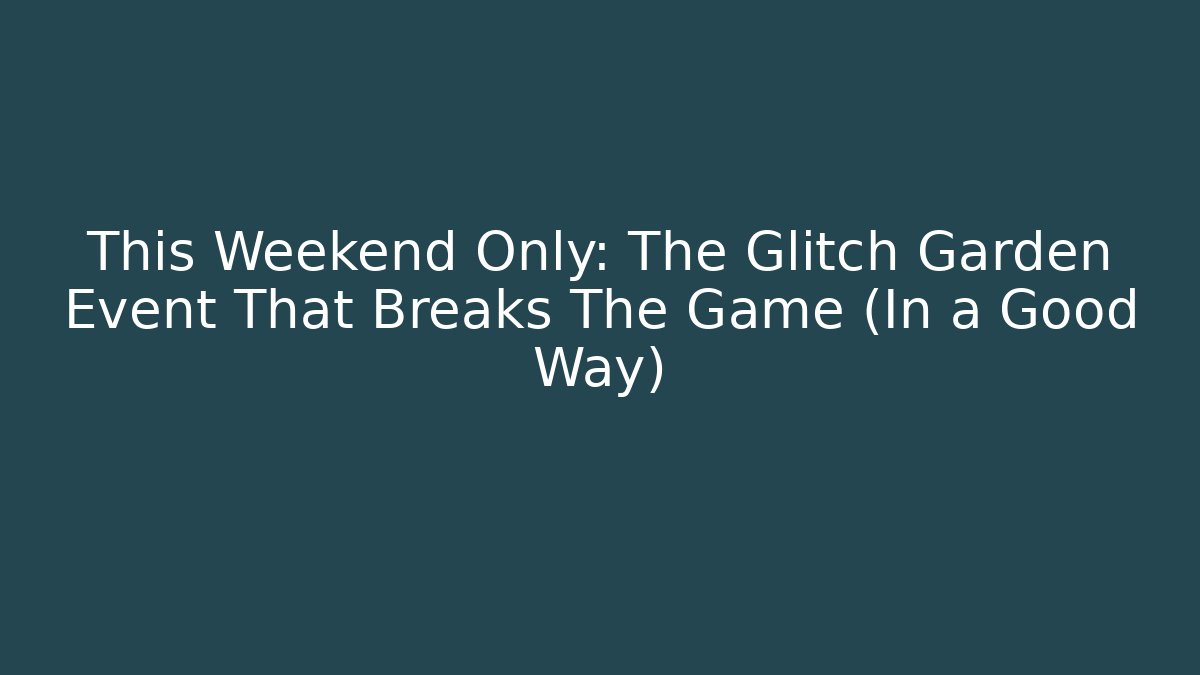 This Weekend Only: The Glitch Garden Event That Breaks The Game (In a Good Way)