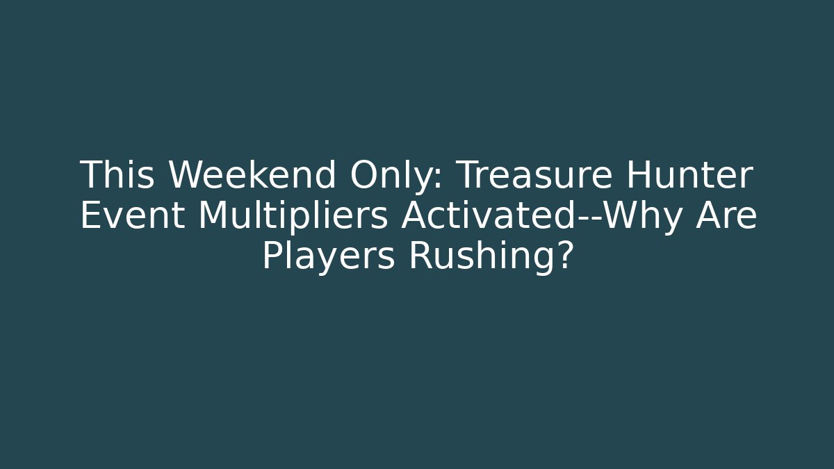 This Weekend Only: Treasure Hunter Event Multipliers Activated—Why Are Players Rushing?