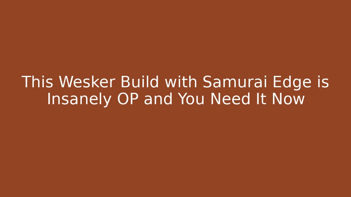 This Wesker Build with Samurai Edge is Insanely OP and You Need It Now