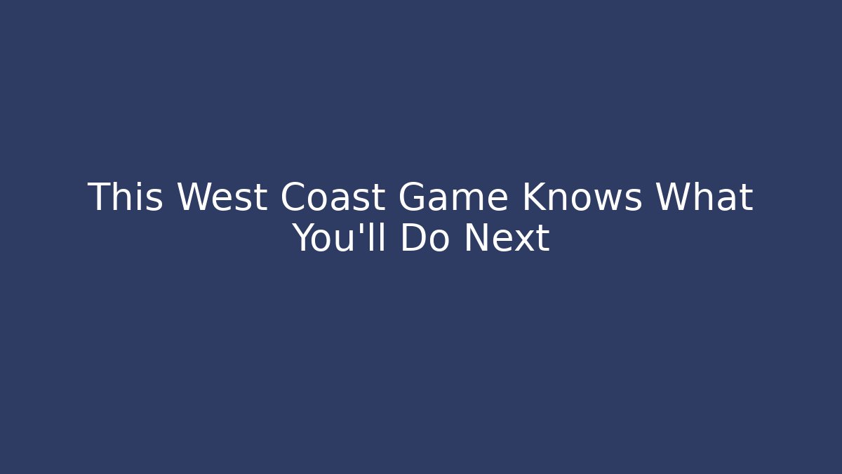 This West Coast Game Knows What You’ll Do Next