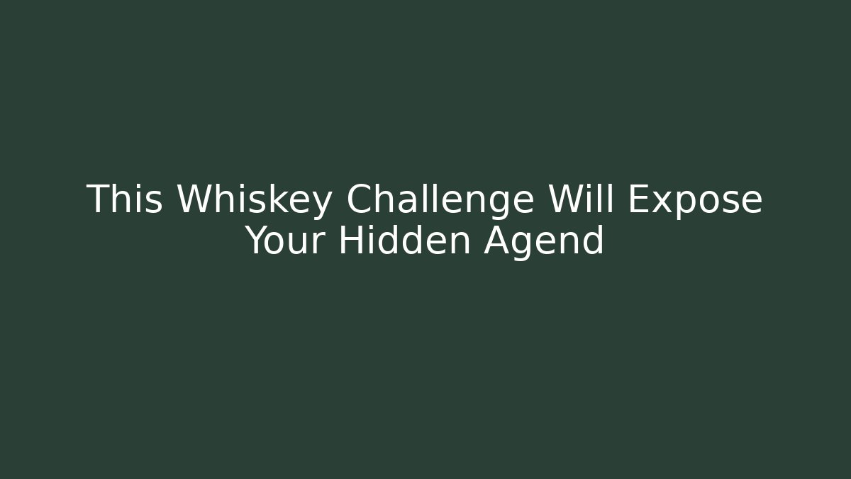 This Whiskey Challenge Will Expose Your Hidden Agend - Create More Assets