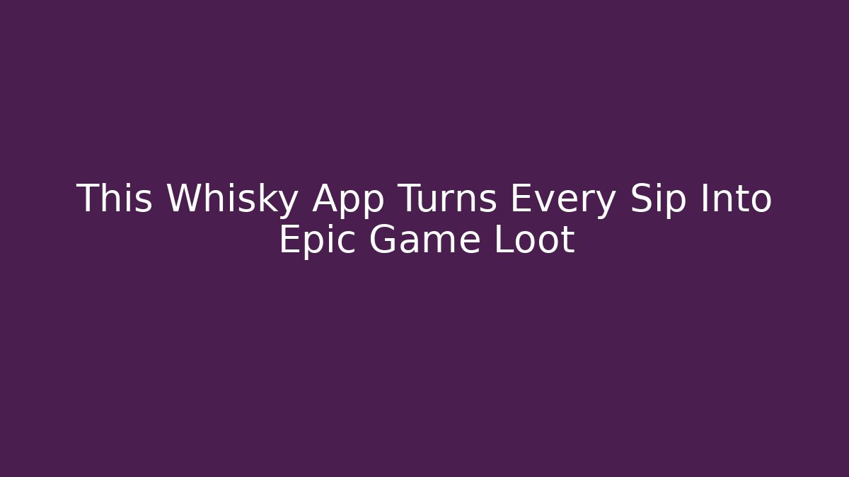 This Whisky App Turns Every Sip Into Epic Game Loot - Create More Assets