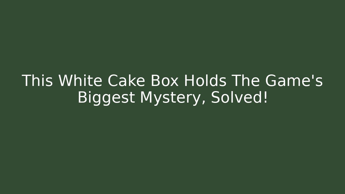 This White Cake Box Holds The Game's Biggest Mystery, Solved!