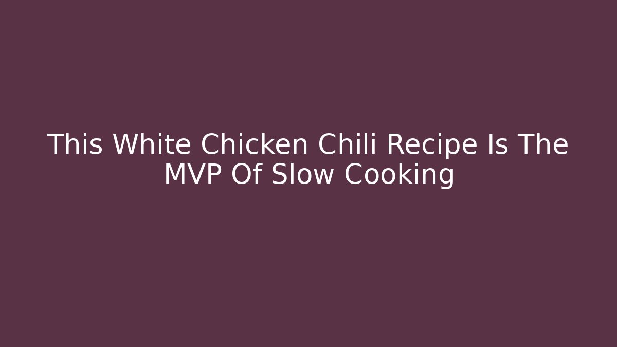 This White Chicken Chili Recipe Is The MVP Of Slow Cooking