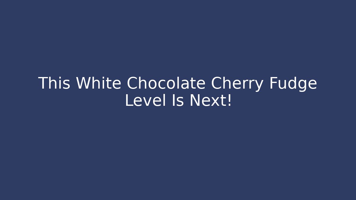 This White Chocolate Cherry Fudge Level Is Next! - Create More Assets