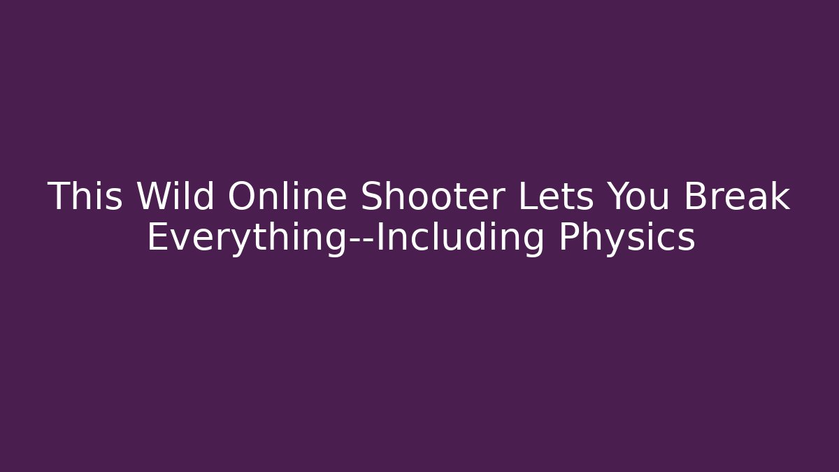 This Wild Online Shooter Lets You Break Everything—Including Physics