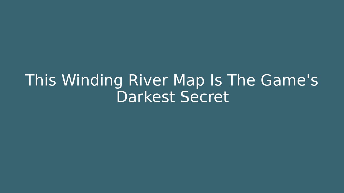 This Winding River Map Is The Game's Darkest Secret